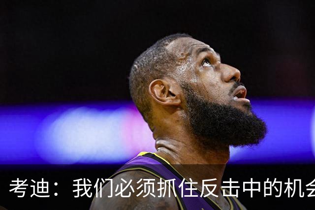 考迪：我们必须抓住反击中的机会